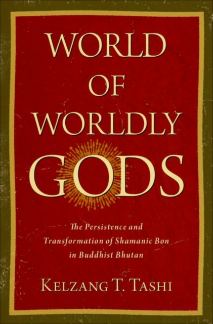 World of Worldly Gods : The Persistence and Transformation of Shamanic Bon in Buddhist Bhutan, Hardback Book