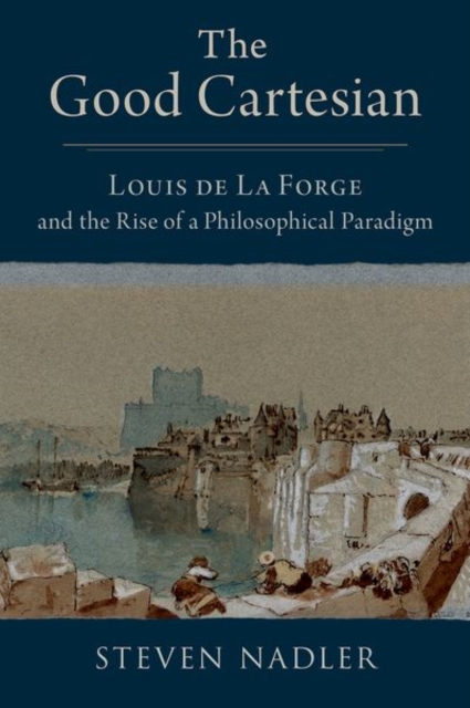 The Good Cartesian : Louis de La Forge and the Rise of a Philosophical Paradigm, Hardback Book