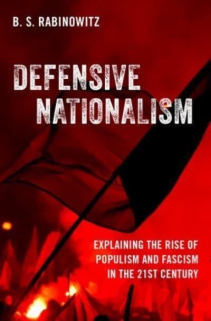 Defensive Nationalism : Explaining the Rise of Populism and Fascism in the 21st Century, Hardback Book