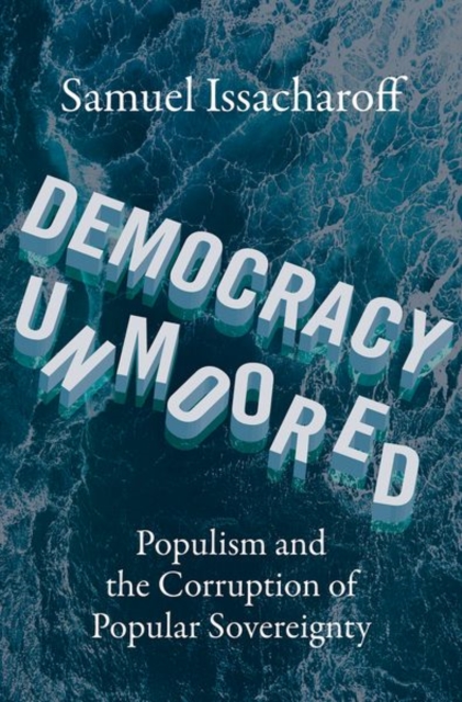 Democracy Unmoored : Populism and the Corruption of Popular Sovereignty, Hardback Book