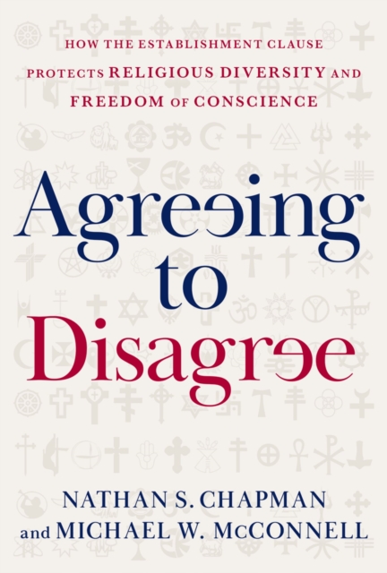 Agreeing to Disagree : How the Establishment Clause Protects Religious Diversity and Freedom of Conscience, PDF eBook