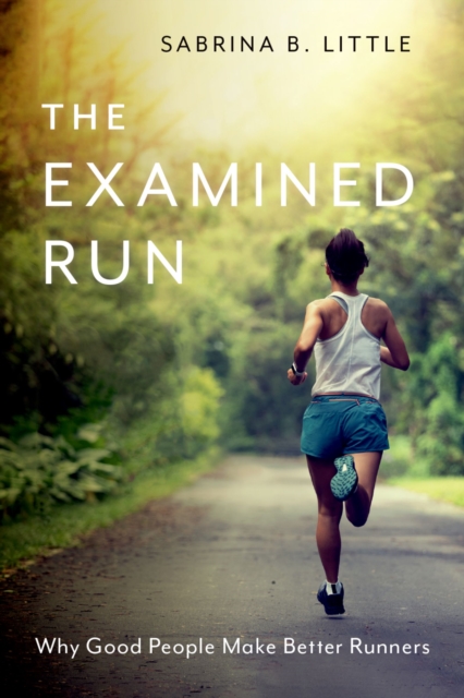 The Examined Run : Why Good People Make Better Runners, EPUB eBook