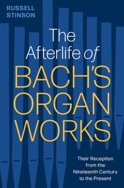 The Afterlife of Bach's Organ Works : Their Reception from the Nineteenth Century to the Present, Hardback Book