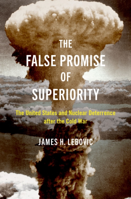 The False Promise of Superiority : The United States and Nuclear Deterrence after the Cold War, PDF eBook