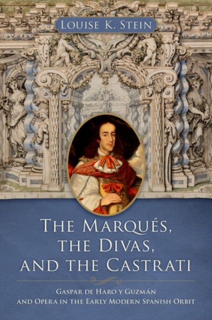 The Marques, the Divas, and the Castrati : Gaspar de Haro y Guzman and Opera in the Early Modern Spanish Orbit, Hardback Book