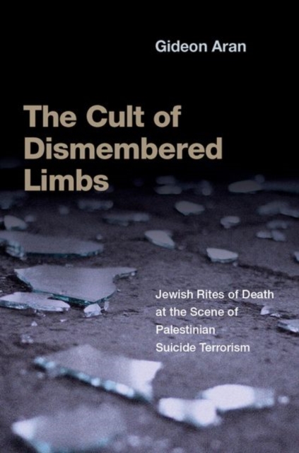 The Cult of Dismembered Limbs : Jewish Rites of Death at the Scene of Palestinian Suicide Terrorism, Hardback Book
