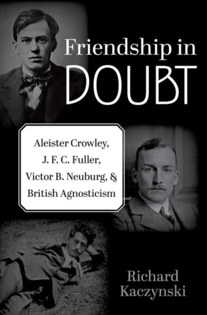 Friendship in Doubt : Aleister Crowley, J. F. C. Fuller, Victor B. Neuburg, and British Agnosticism, Hardback Book