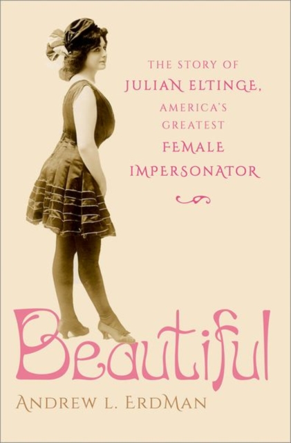 Beautiful : The Story of Julian Eltinge, America's Greatest Female Impersonator, Hardback Book