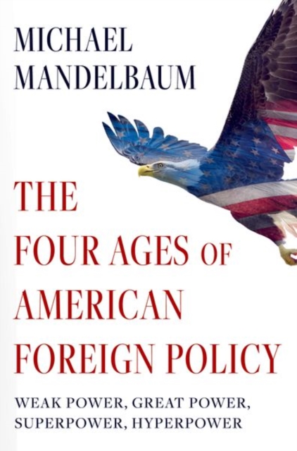 The Four Ages of American Foreign Policy : Weak Power, Great Power, Superpower, Hyperpower, Paperback / softback Book