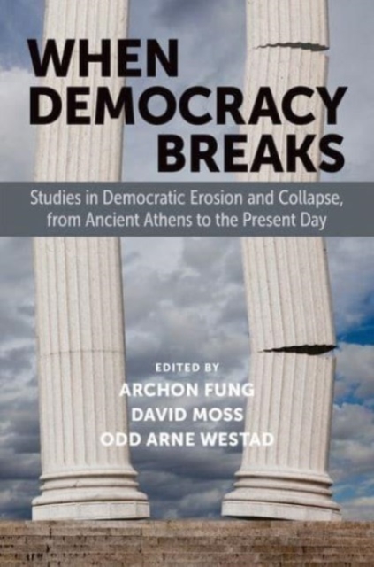 When Democracy Breaks : Studies in Democratic Erosion and Collapse, from Ancient Athens to the Present Day, Hardback Book