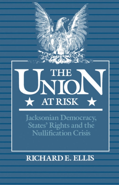 The Union at Risk : Jacksonian Democracy, States' Rights and the Nullification Crisis, PDF eBook