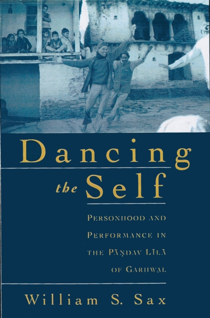 Dancing the Self : Personhood and Performance in the Pandav Lila of Garhwal, PDF eBook