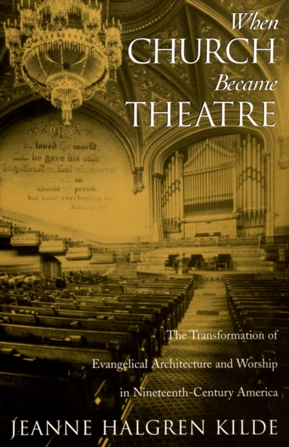 When Church Became Theatre : The Transformation of Evangelical Architecture and Worship in Nineteenth-Century America, PDF eBook