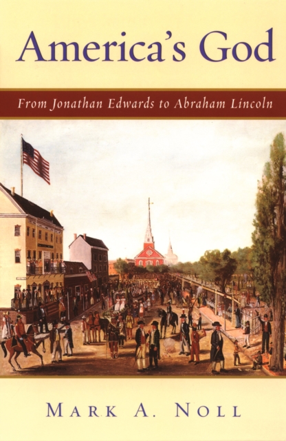 America's God : From Jonathan Edwards to Abraham Lincoln, PDF eBook