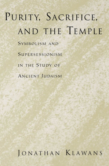 Purity, Sacrifice, and the Temple : Symbolism and Supersessionism in the Study of Ancient Judaism, PDF eBook