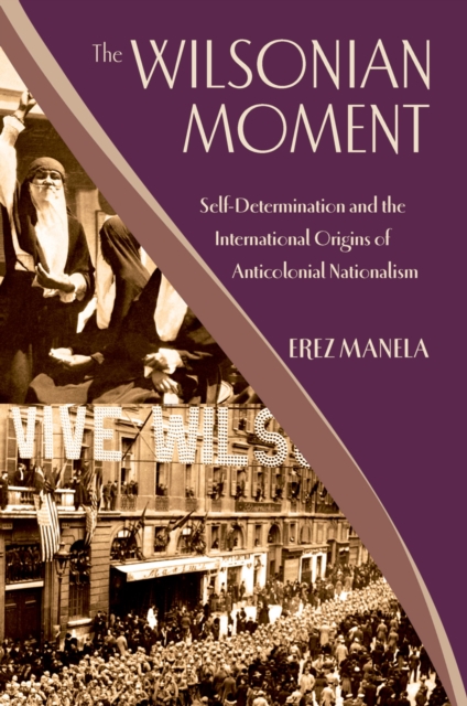 The Wilsonian Moment : Self-Determination and the International Origins of Anticolonial Nationalism, PDF eBook