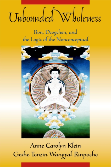 Unbounded Wholeness : Dzogchen, Bon, and the Logic of the Nonconceptual, PDF eBook