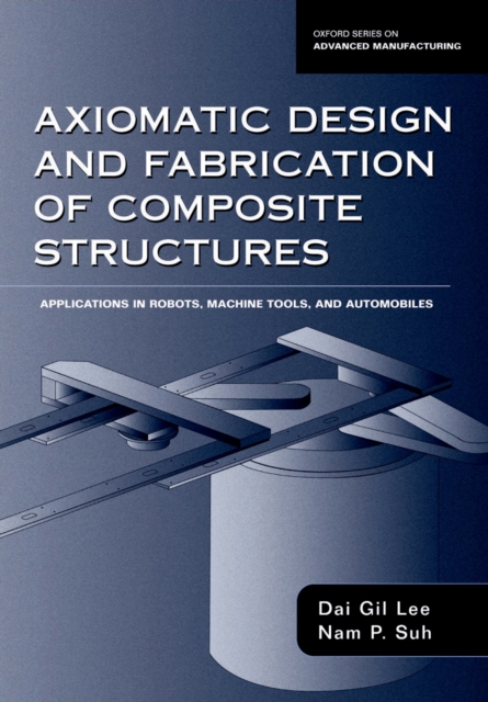 Axiomatic Design and Fabrication of Composite Structures : Applications in Robots, Machine Tools, and Automobiles, PDF eBook