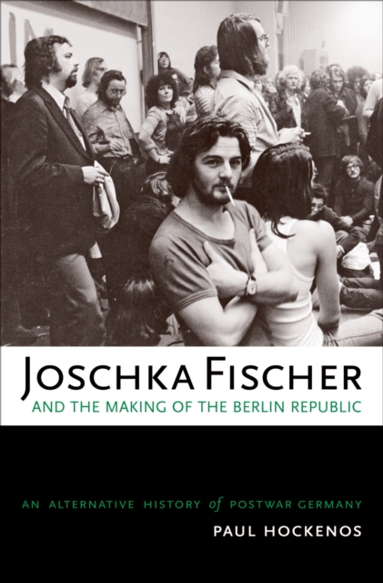 Joschka Fischer and the Making of the Berlin Republic : An Alternative History of Postwar Germany, PDF eBook
