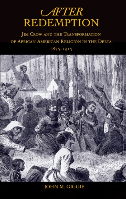After Redemption : Jim Crow and the Transformation of African American Religion in the Delta, 1875-1915, PDF eBook