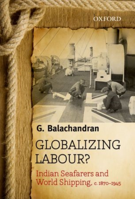 Globalizing Labour? : Indian Seafarers and World Shipping, c. 1870-1945, Hardback Book