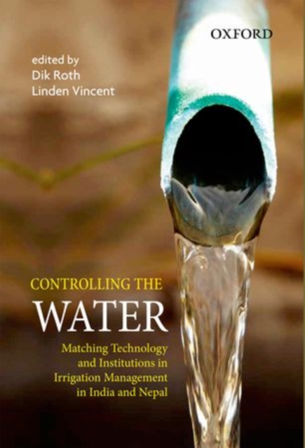Controlling the Water : Matching Technology and Institutions in Irrigation Management in India and Nepal, Hardback Book