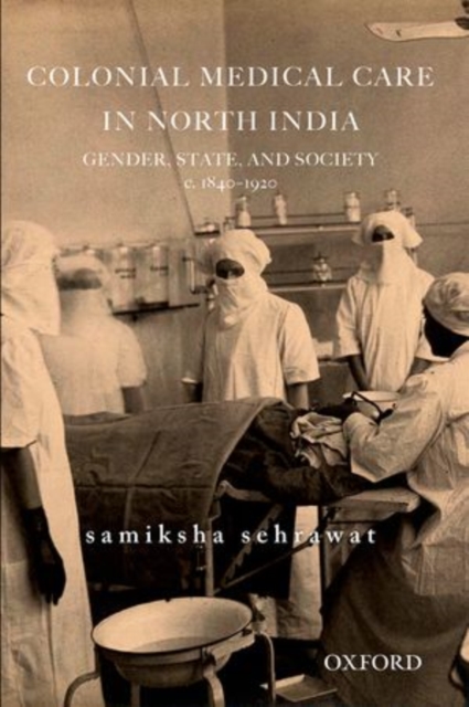 Colonial Medical Care in North India : Gender, State, and Society, c. 1830-1920, Hardback Book