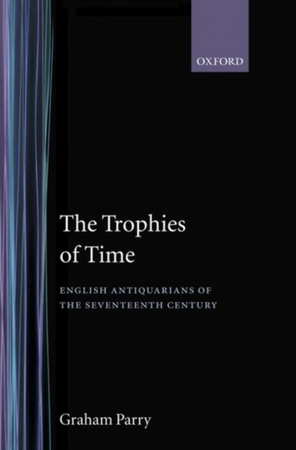 The Trophies of Time : English Antiquarians of the Seventeenth Century, Hardback Book