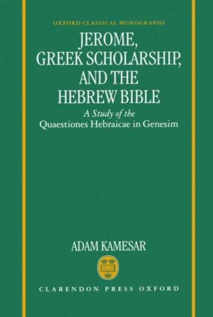 Jerome, Greek Scholarship, and the Hebrew Bible : A Study of the Quaestiones Hebraicae in Genesim, Hardback Book