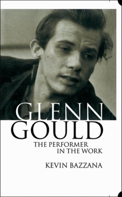 Glenn Gould: The Performer in the Work : A Study in Performance Practice, Hardback Book