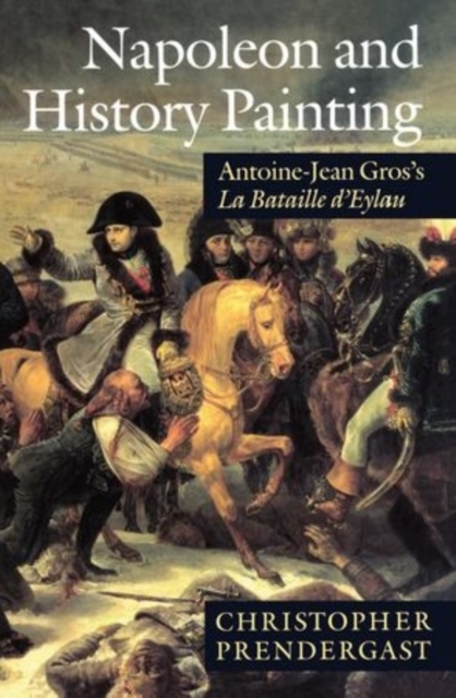 Napoleon and History Painting : Antoine-Jean Gros's La Bataille d'Eylau, Paperback / softback Book