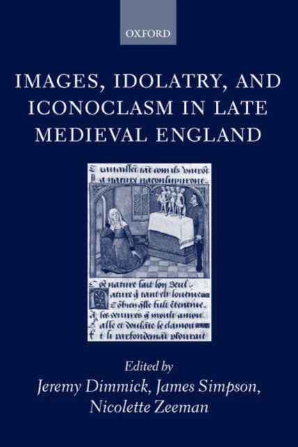 Images, Idolatry, and Iconoclasm in Late Medieval England : Textuality and the Visual Image, Hardback Book