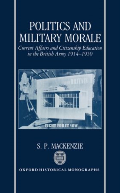 Politics and Military Morale : Current Affairs and Citizenship Education in the British Army 1914-1950, Hardback Book