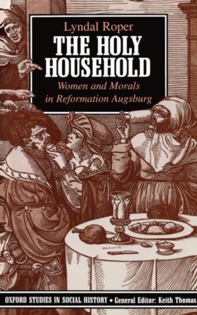The Holy Household : Women and Morals in Reformation Augsburg, Paperback / softback Book
