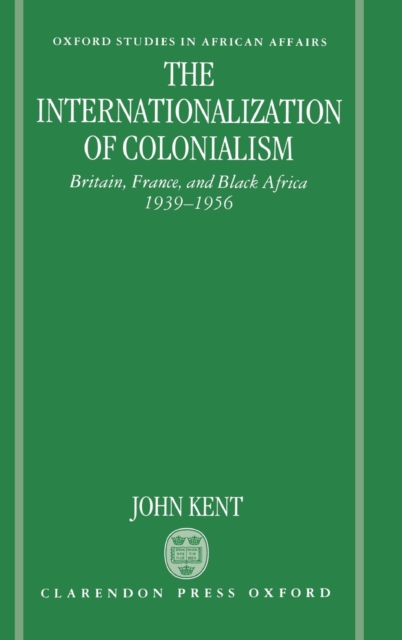 The Internationalization of Colonialism : Britain, France, and Black Africa 1939-1956, Hardback Book