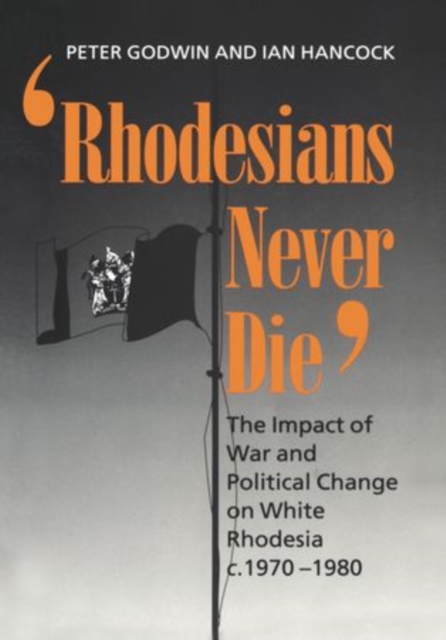 Rhodesians Never Die : The Impact of War and Political Change on White Rhodesia c.1970-1980, Hardback Book