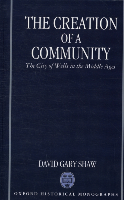 The Creation of a Community : The City of Wells in the Middle Ages, Hardback Book