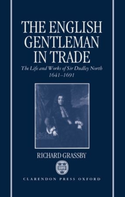 The English Gentleman in Trade : The Life and Works of Sir Dudley North 1641-1691, Hardback Book