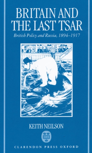 Britain and the Last Tsar : British Policy and Russia, 1894-1917, Hardback Book