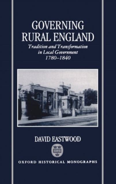 Governing Rural England : Tradition and Transformation in Local Government 1780-1840, Hardback Book