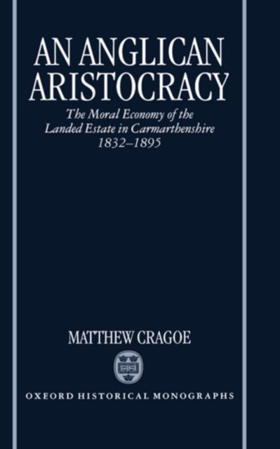 An Anglican Aristocracy : The Moral Economy of the Landed Estate in Carmarthenshire 1832-1895, Hardback Book