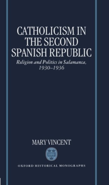 Catholicism in the Second Spanish Republic : Religion and Politics in Salamanca 1930-1936, Hardback Book