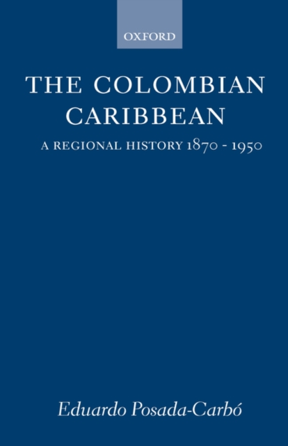 The Colombian Caribbean : A Regional History 1870-1950, Hardback Book