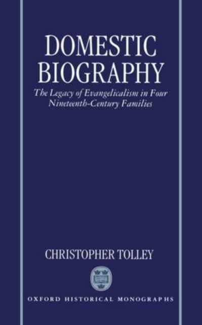 Domestic Biography : The Legacy of Evangelicalism in Four Nineteenth-Century Families, Hardback Book