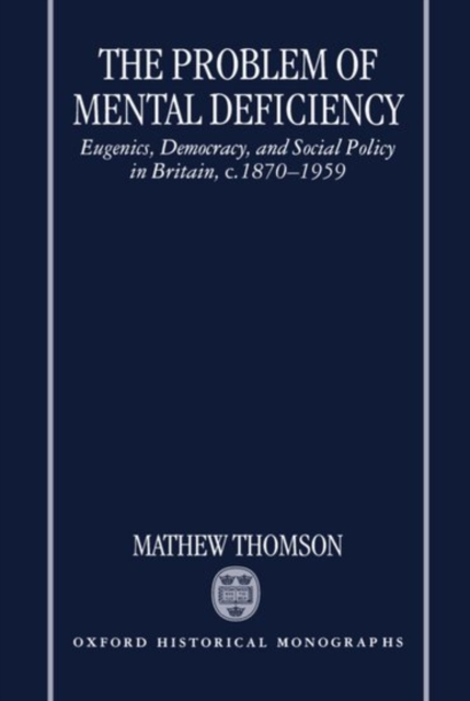 The Problem of Mental Deficiency : Eugenics, Democracy, and Social Policy in Britain, c.1870-1959, Hardback Book