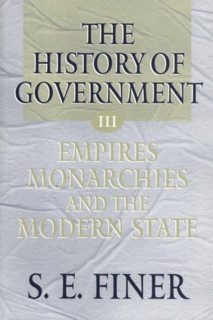 The History of Government from the Earliest Times: Volume III: Empires, Monarchies, and the Modern State, Paperback / softback Book