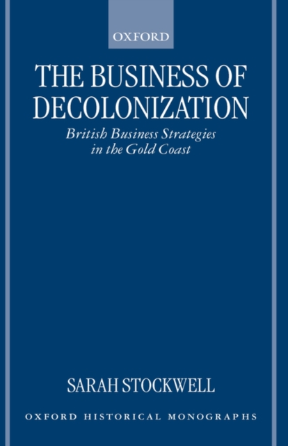 The Business of Decolonization : British Business Strategies in the Gold Coast, Hardback Book