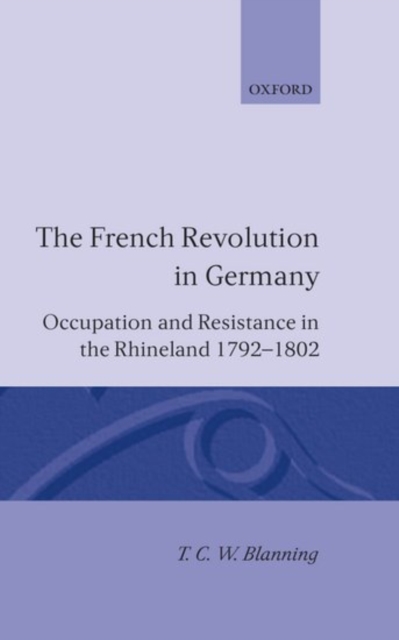 The French Revolution in Germany : Occupation and Resistance in the Rhineland 1792-1802, Hardback Book