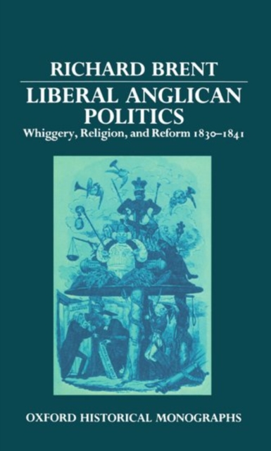 Liberal Anglican Politics : Whiggery, Religion, and Reform 1830-1841, Hardback Book