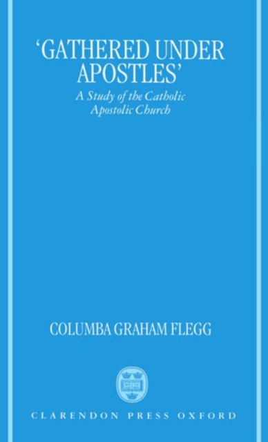 'Gathered Under Apostles' : A Study of the Catholic Apostolic Church, Hardback Book